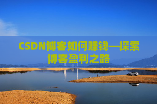 CSDN博客如何赚钱—探索博客盈利之路