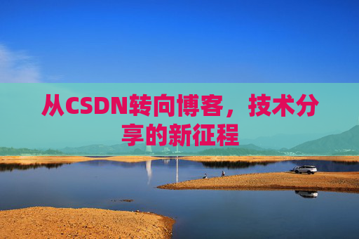 从CSDN转向博客，技术分享的新征程
