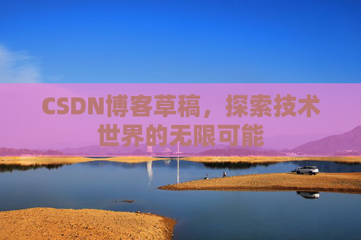 CSDN博客草稿，探索技术世界的无限可能